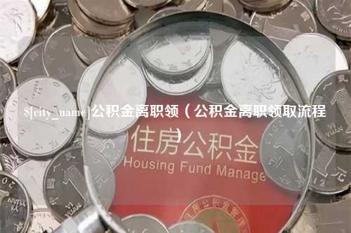 永春公积金离职领（公积金离职领取流程）