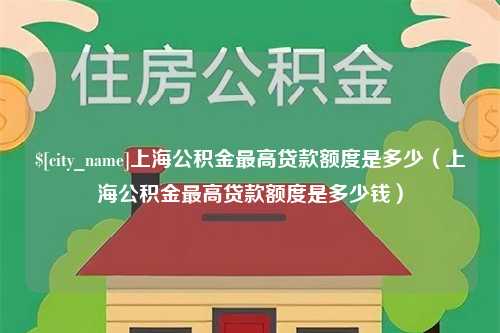 永春上海公积金最高贷款额度是多少（上海公积金最高贷款额度是多少钱）